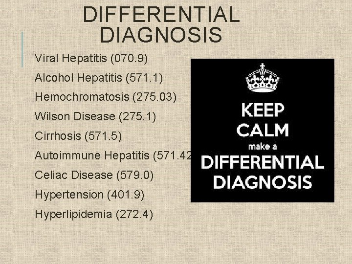 DIFFERENTIAL DIAGNOSIS Viral Hepatitis (070. 9) Alcohol Hepatitis (571. 1) Hemochromatosis (275. 03) Wilson