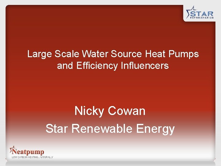 Large Scale Water Source Heat Pumps and Efficiency Influencers Nicky Cowan Star Renewable Energy Large Scale Water Source Heat Pumps and Efficiency Influencers Nicky Cowan Star Renewable Energy