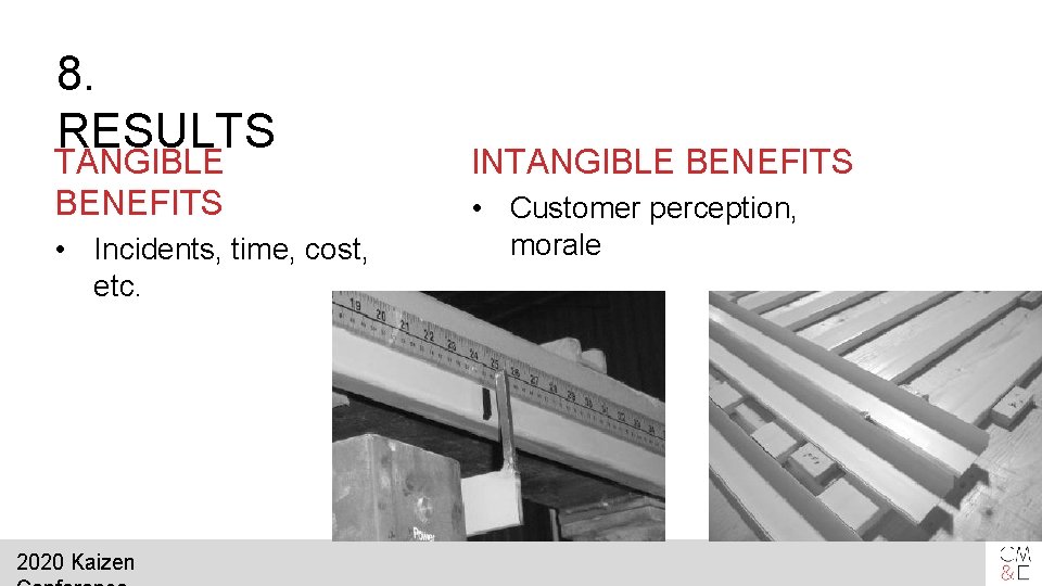8. RESULTS TANGIBLE BENEFITS • Incidents, time, cost, etc. 2020 Kaizen INTANGIBLE BENEFITS •