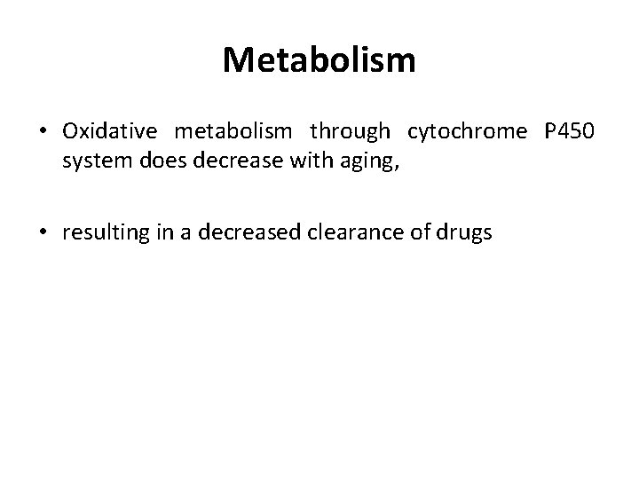 Metabolism • Oxidative metabolism through cytochrome P 450 system does decrease with aging, •