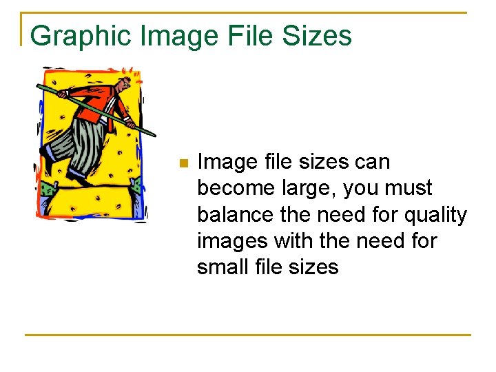Graphic Image File Sizes n Image file sizes can become large, you must balance