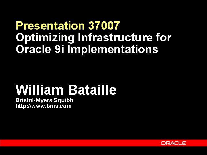 Presentation 37007 Optimizing Infrastructure for Oracle 9 i Implementations William Bataille Bristol-Myers Squibb http: