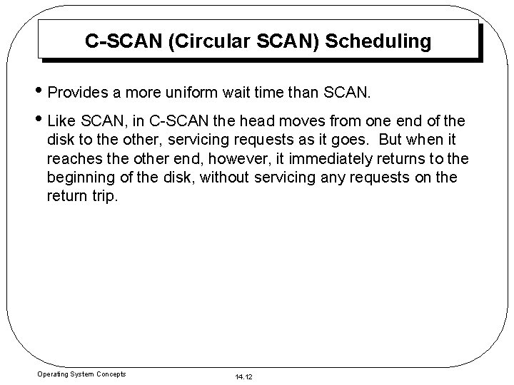 C-SCAN (Circular SCAN) Scheduling • Provides a more uniform wait time than SCAN. •