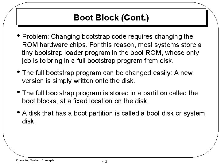 Boot Block (Cont. ) • Problem: Changing bootstrap code requires changing the ROM hardware