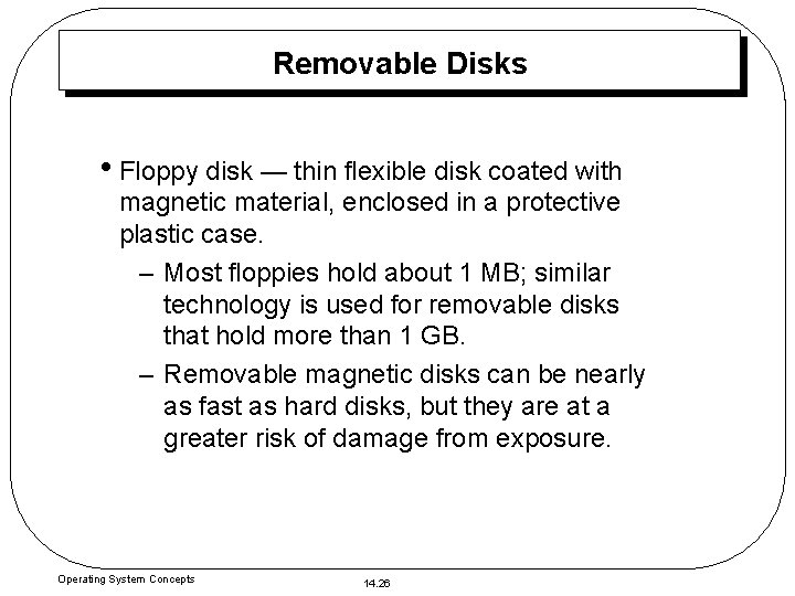 Removable Disks • Floppy disk — thin flexible disk coated with magnetic material, enclosed