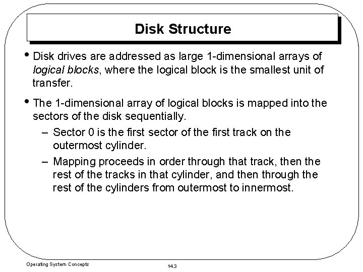 Disk Structure • Disk drives are addressed as large 1 -dimensional arrays of logical