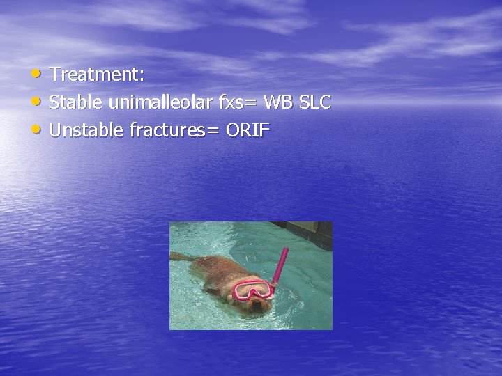  • Treatment: • Stable unimalleolar fxs= WB SLC • Unstable fractures= ORIF 