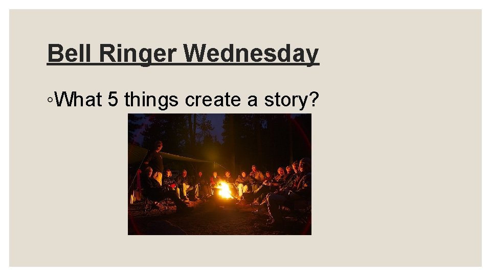 Bell Ringer Wednesday ◦What 5 things create a story? 