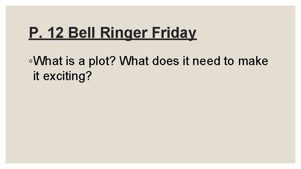 P. 12 Bell Ringer Friday ◦What is a plot? What does it need to