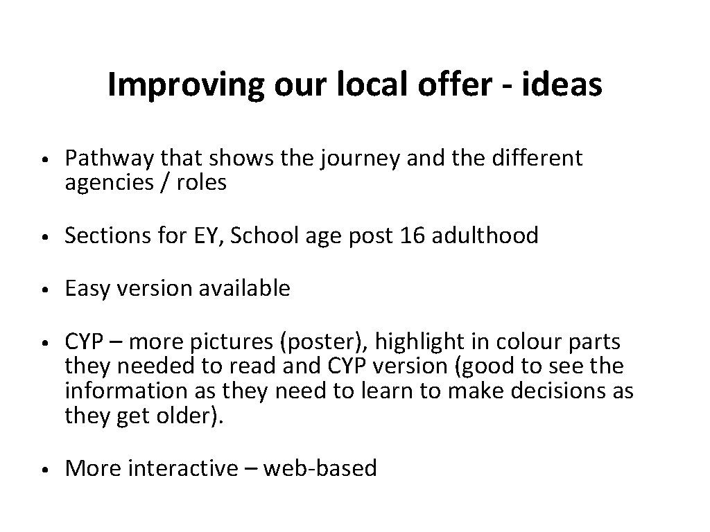 Improving our local offer - ideas • Pathway that shows the journey and the