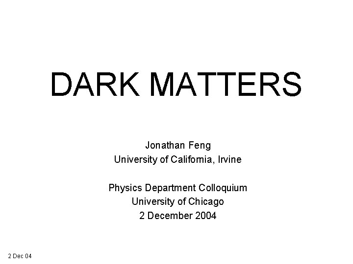 DARK MATTERS Jonathan Feng University of California, Irvine Physics Department Colloquium University of Chicago