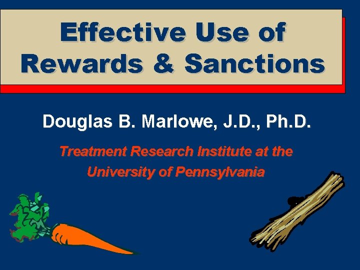 Effective Use of Rewards & Sanctions Douglas B. Marlowe, J. D. , Ph. D.