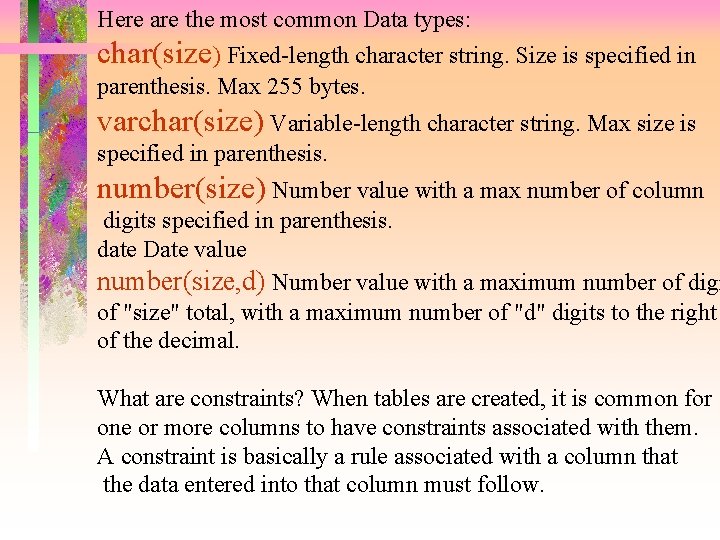 Here are the most common Data types: char(size) Fixed-length character string. Size is specified