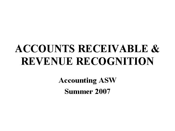 ACCOUNTS RECEIVABLE & REVENUE RECOGNITION Accounting ASW Summer 2007 