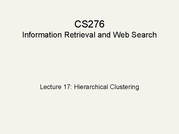 CS 276 Information Retrieval and Web Search Lecture 17: Hierarchical Clustering 