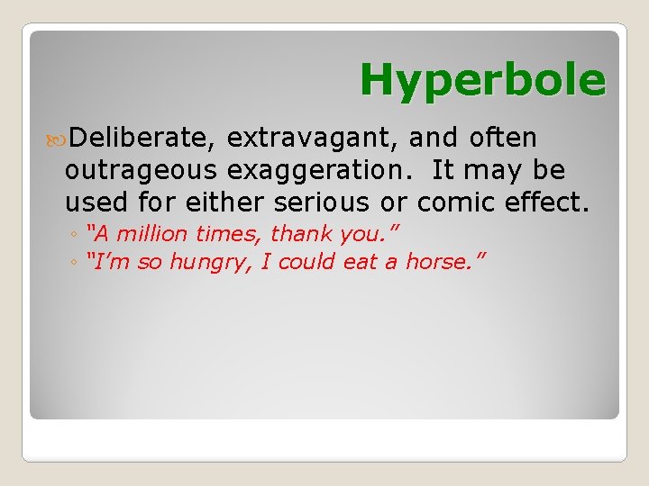 Hyperbole Deliberate, extravagant, and often outrageous exaggeration. It may be used for either serious