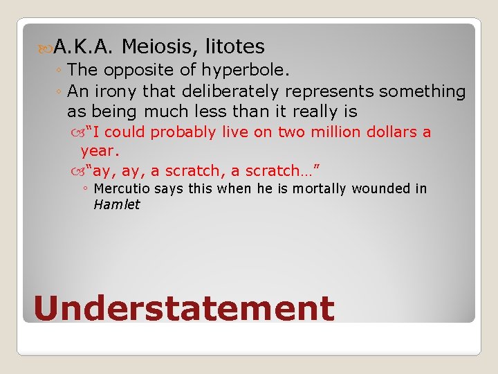  A. K. A. Meiosis, litotes ◦ The opposite of hyperbole. ◦ An irony