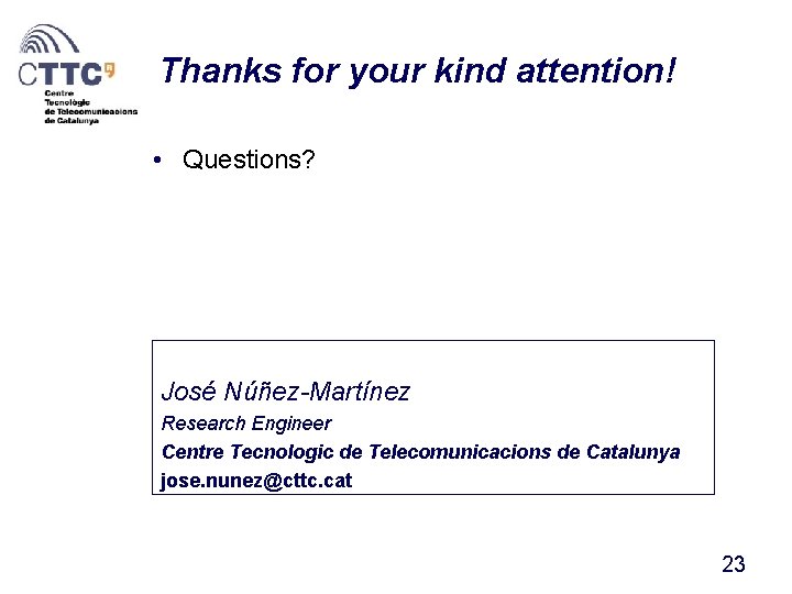 Thanks for your kind attention! • Questions? José Núñez-Martínez Research Engineer Centre Tecnologic de