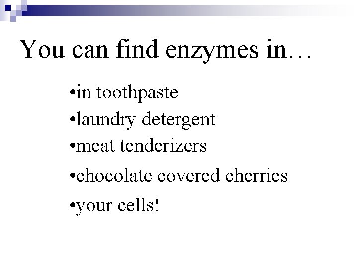 You can find enzymes in… • in toothpaste • laundry detergent • meat tenderizers