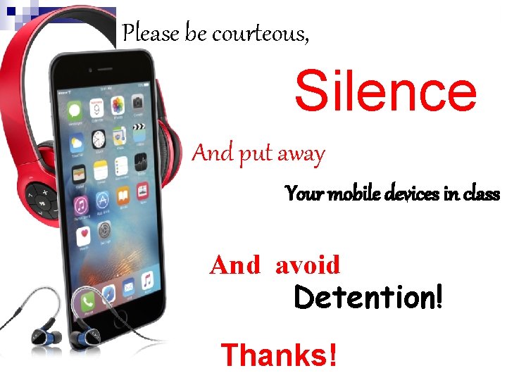 Please be courteous, Silence And put away Your mobile devices in class And avoid