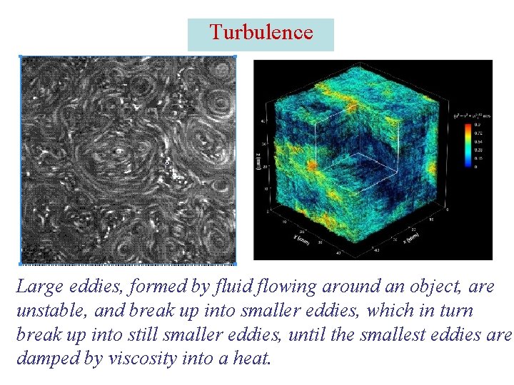 Turbulence Large eddies, formed by fluid flowing around an object, are unstable, and break