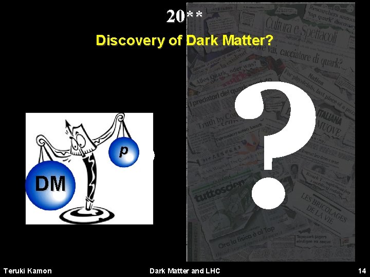 20** Discovery of Dark Matter? ? p DM Teruki Kamon Dark Matter and LHC