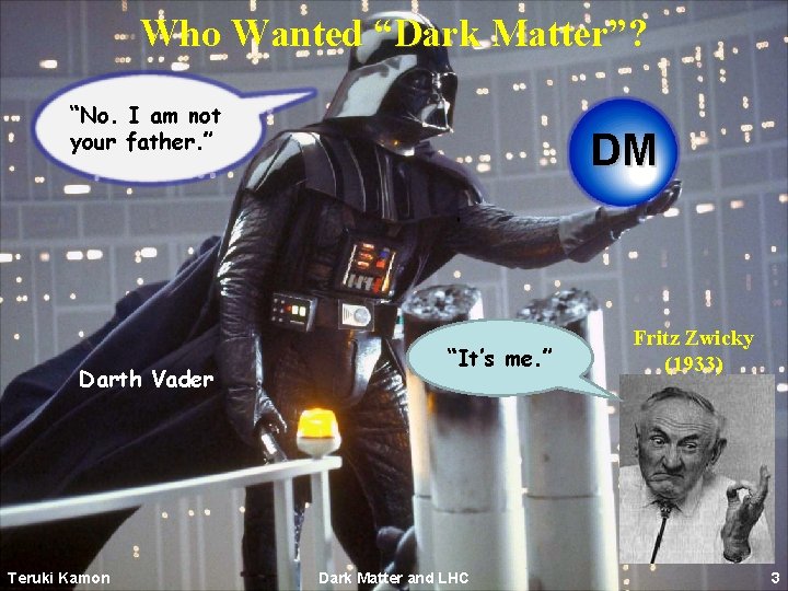 Who Wanted “Dark Matter”? “No. I am not your father. ” Darth Vader Teruki