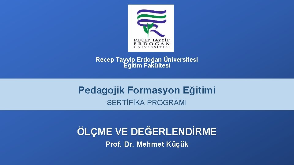 Recep Tayyip Erdoğan Üniversitesi Eğitim Fakültesi Pedagojik Formasyon Eğitimi SERTİFİKA PROGRAMI ÖLÇME VE DEĞERLENDİRME