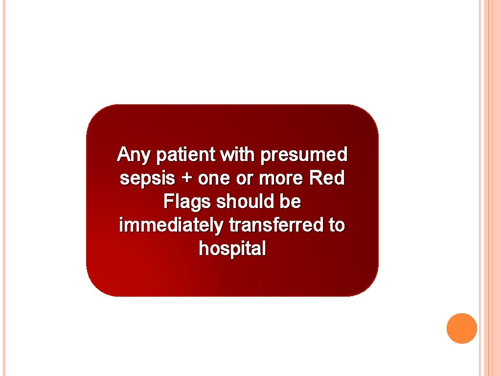 Any patient with presumed sepsis + one or more Red Flags should be immediately