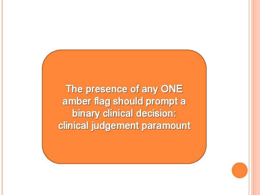 The presence of any ONE amber flag should prompt a binary clinical decision: clinical