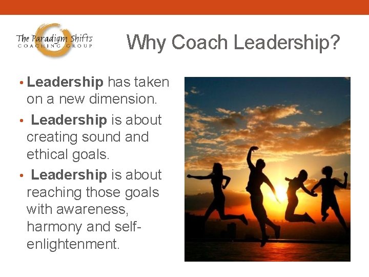 Why Coach Leadership? • Leadership has taken on a new dimension. • Leadership is