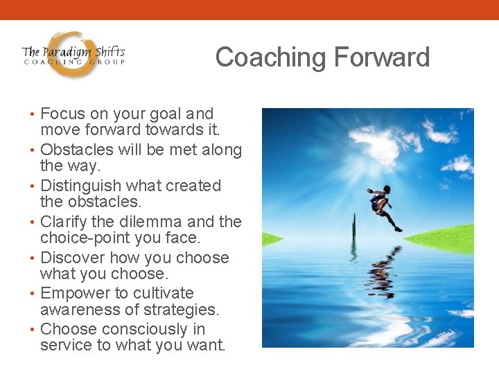 Coaching Forward • Focus on your goal and move forward towards it. • Obstacles