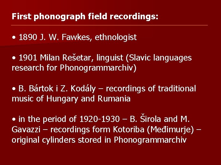 First phonograph field recordings: • 1890 J. W. Fawkes, ethnologist • 1901 Milan Rešetar,