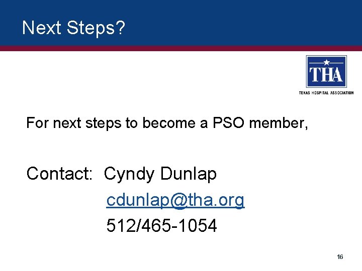 Next Steps? For next steps to become a PSO member, Contact: Cyndy Dunlap cdunlap@tha.