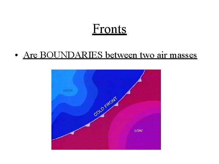 Fronts • Are BOUNDARIES between two air masses 