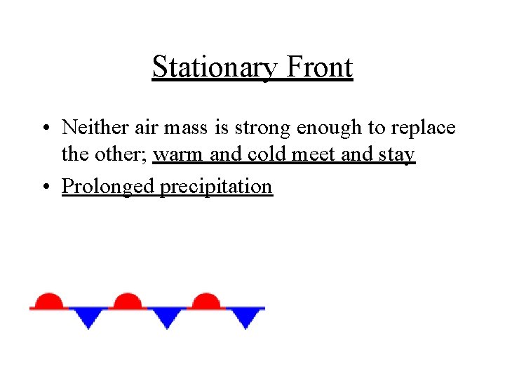 Stationary Front • Neither air mass is strong enough to replace the other; warm