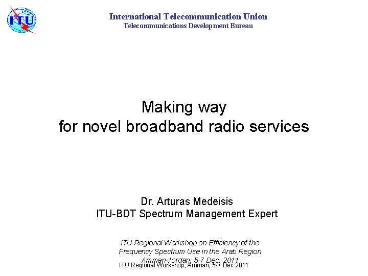 International Telecommunication Union Telecommunications Development Bureau Making way for novel broadband radio services Dr.