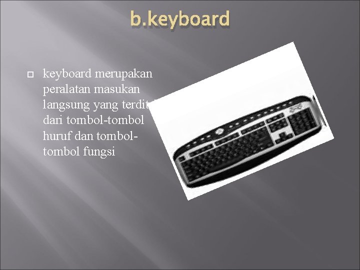 b. keyboard merupakan peralatan masukan langsung yang terditri dari tombol-tombol huruf dan tombol fungsi