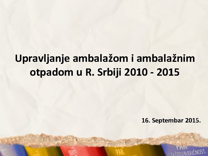 Upravljanje ambalažom i ambalažnim otpadom u R. Srbiji 2010 - 2015 16. Septembar 2015.
