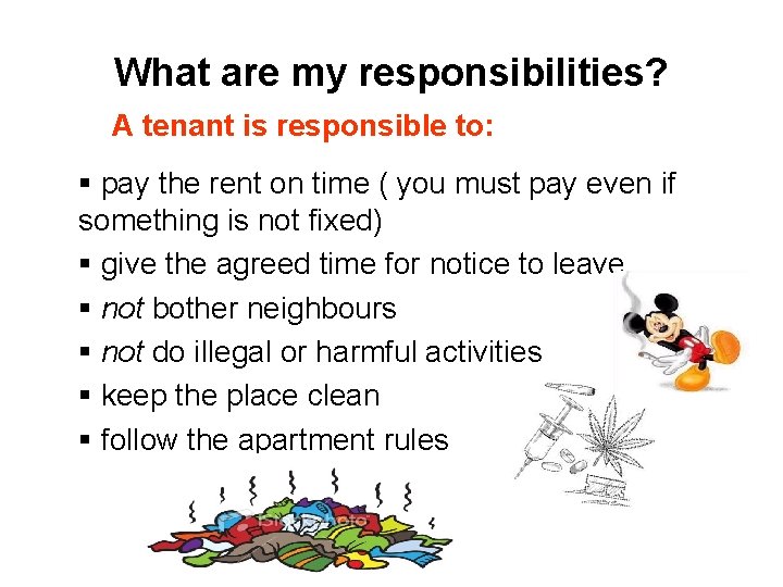 What are my responsibilities? A tenant is responsible to: § pay the rent on