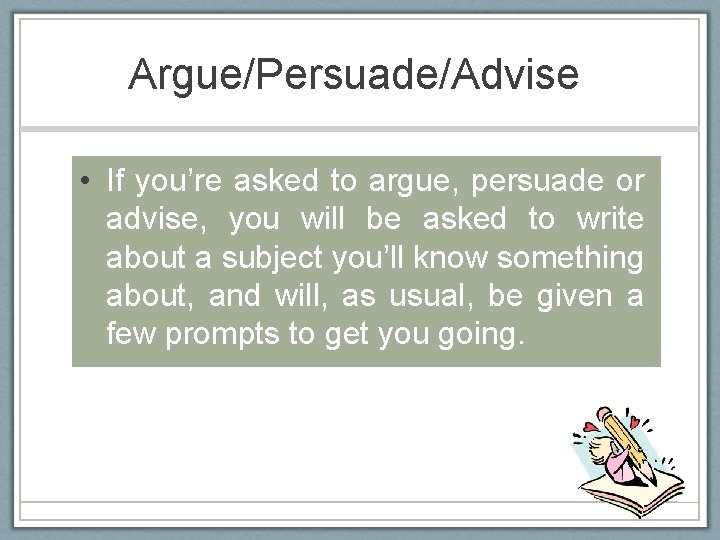 Argue/Persuade/Advise • If you’re asked to argue, persuade or advise, you will be asked