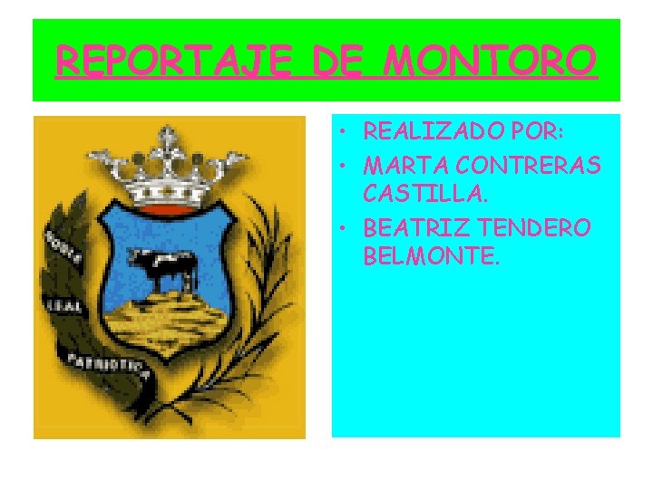 REPORTAJE DE MONTORO • REALIZADO POR: • MARTA CONTRERAS CASTILLA. • BEATRIZ TENDERO BELMONTE.