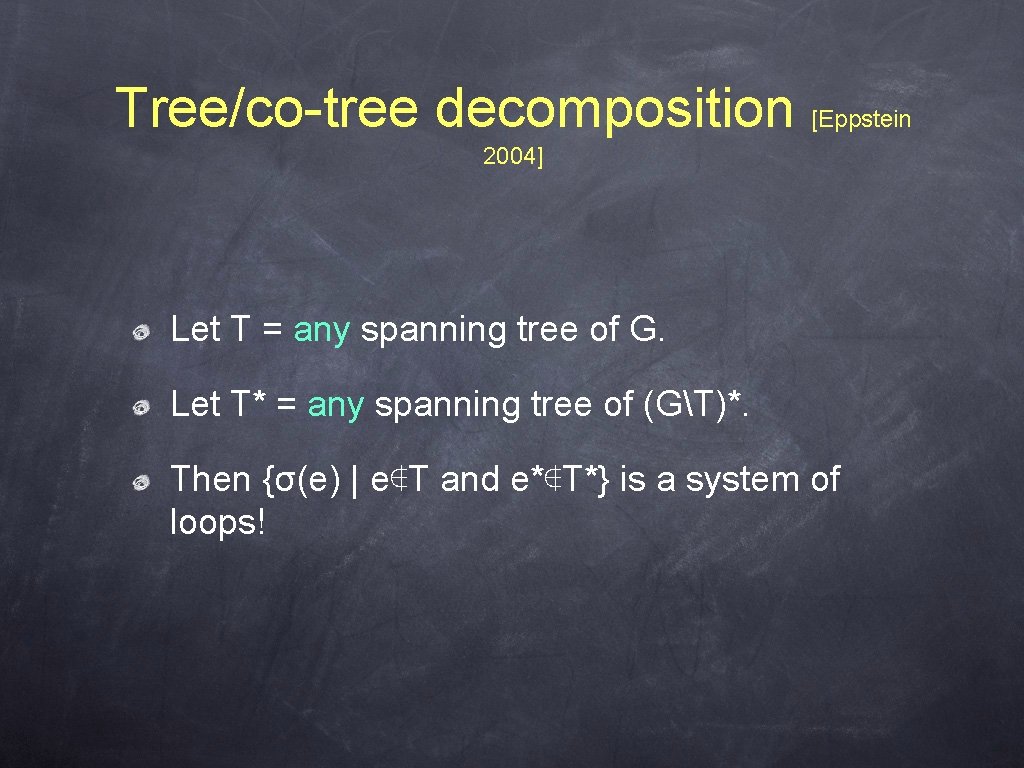 Tree/co-tree decomposition [Eppstein 2004] Let T = any spanning tree of G. Let T*