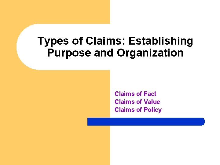 Types of Claims: Establishing Purpose and Organization Claims of Fact Claims of Value Claims