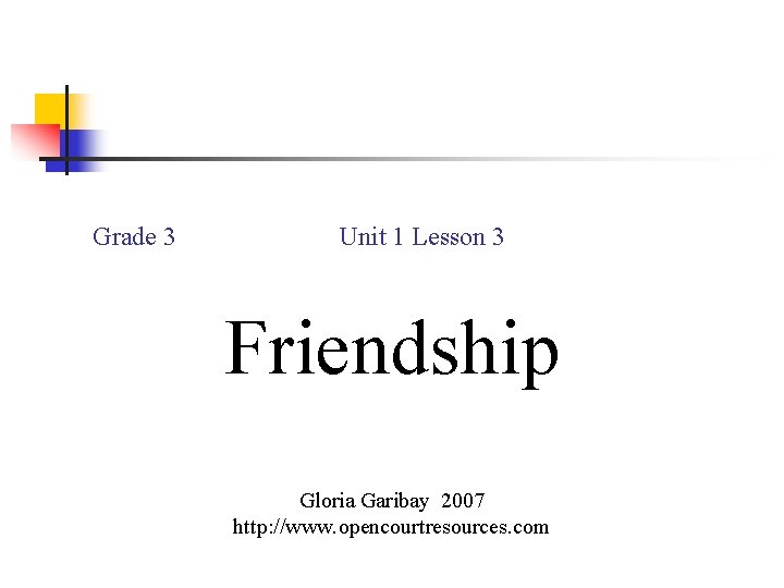 Grade 3 Unit 1 Lesson 3 Friendship Gloria Garibay 2007 http: //www. opencourtresources. com