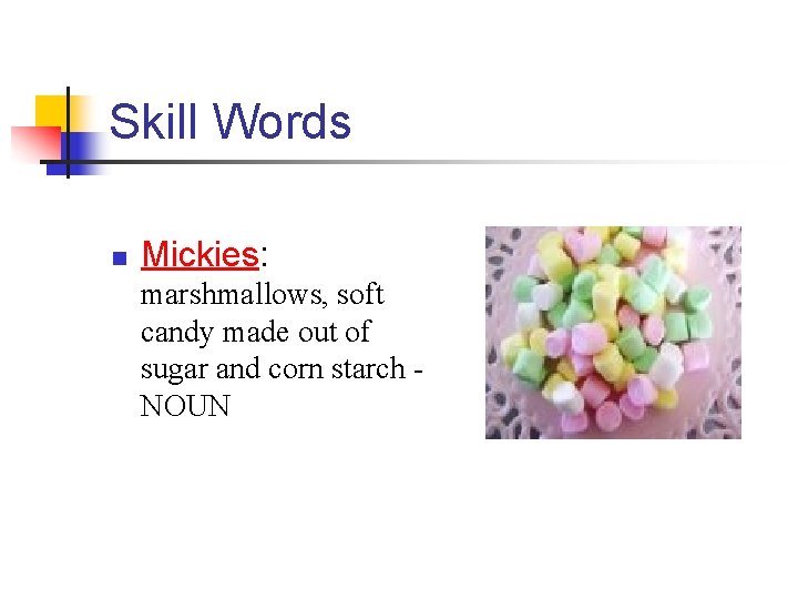 Skill Words n Mickies: marshmallows, soft candy made out of sugar and corn starch