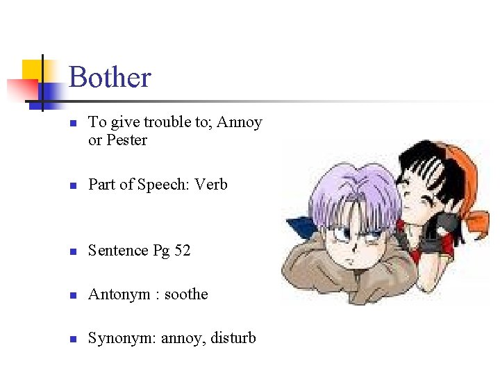 Bother n To give trouble to; Annoy or Pester n Part of Speech: Verb