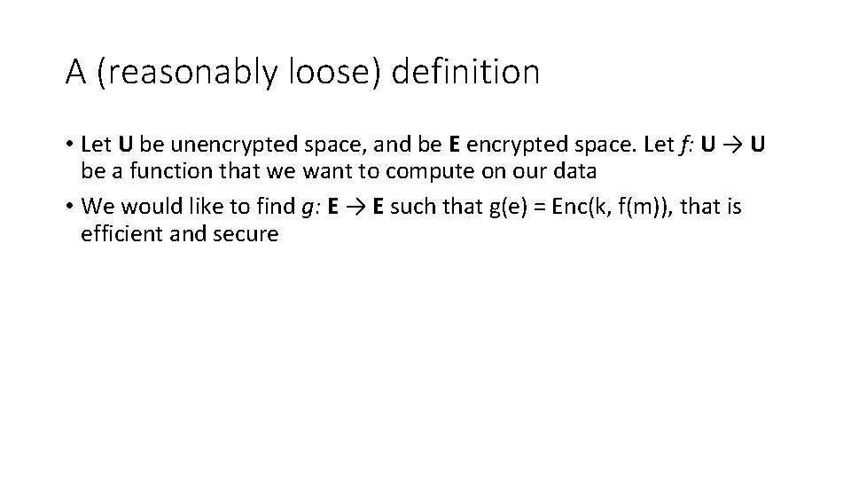 A (reasonably loose) definition • Let U be unencrypted space, and be E encrypted