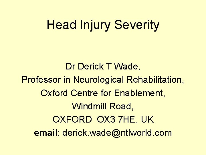 Head Injury Severity Dr Derick T Wade, Professor in Neurological Rehabilitation, Oxford Centre for Head Injury Severity Dr Derick T Wade, Professor in Neurological Rehabilitation, Oxford Centre for