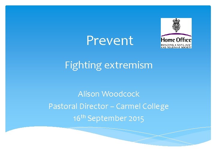 Prevent Fighting extremism Alison Woodcock Pastoral Director – Carmel College 16 th September 2015